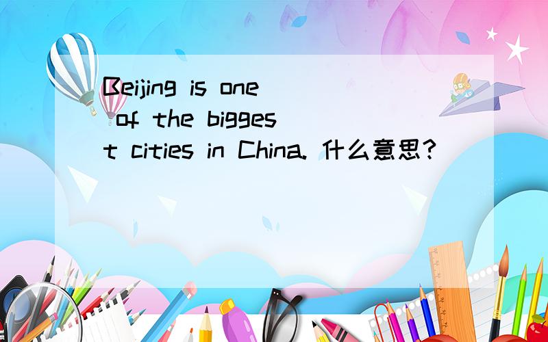 Beijing is one of the biggest cities in China. 什么意思?