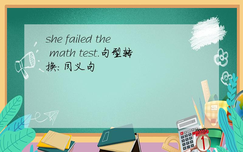 she failed the math test.句型转换：同义句