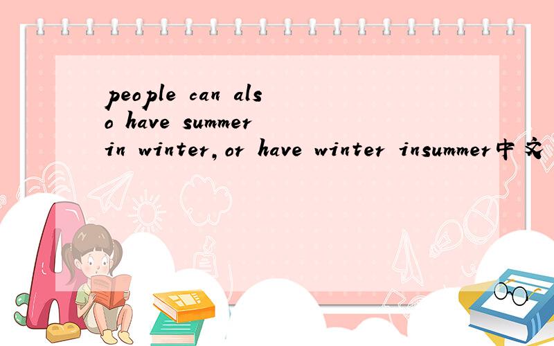 people can also have summer in winter,or have winter insummer中文