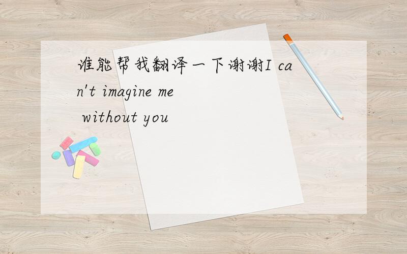 谁能帮我翻译一下谢谢I can't imagine me without you