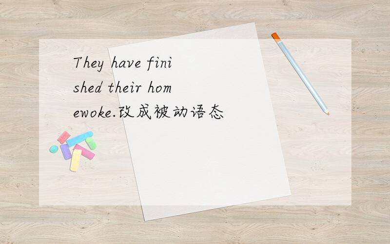 They have finished their homewoke.改成被动语态