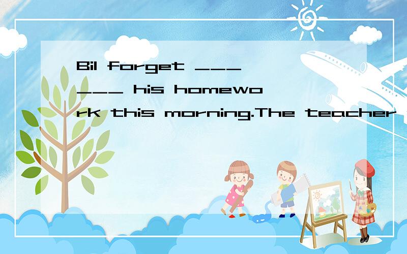 Bil forget ______ his homework this morning.The teacher got angry with him.A,brought B,bring C,bringing D,to bring