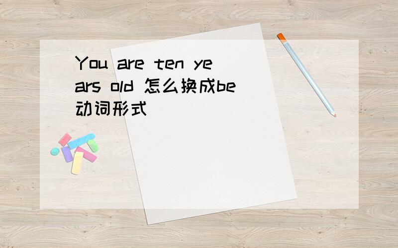 You are ten years old 怎么换成be动词形式