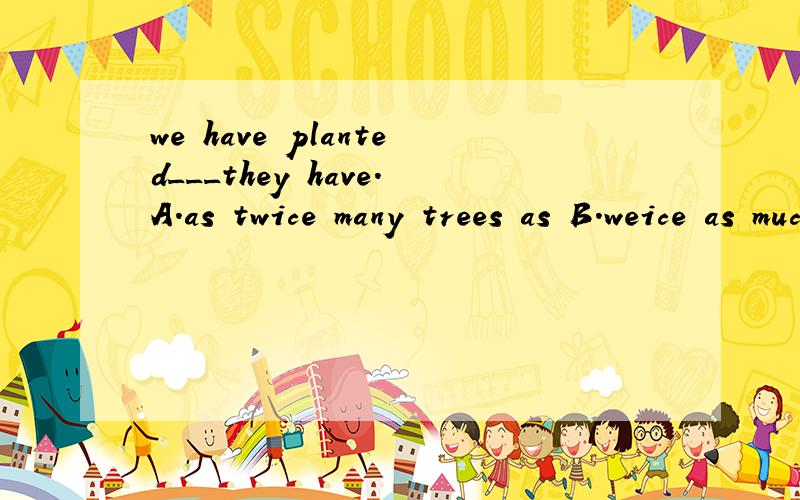 we have planted___they have.A.as twice many trees as B.weice as much trees as为什么选B啊