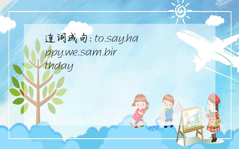 连词成句：to.say.happy.we.sam.birthday