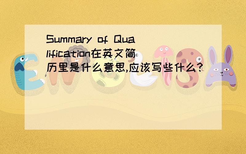 Summary of Qualification在英文简历里是什么意思,应该写些什么?