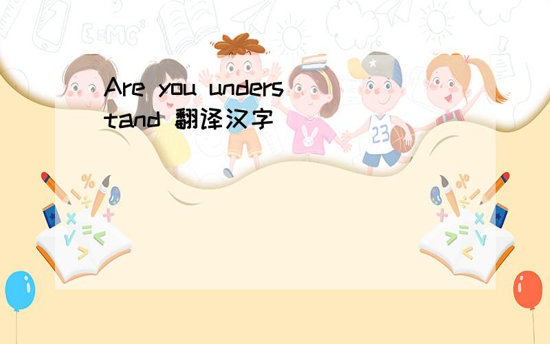 Are you understand 翻译汉字