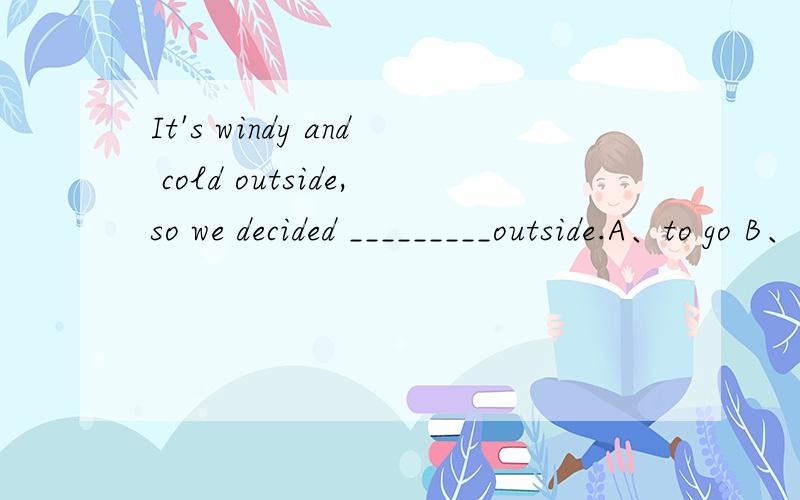 It's windy and cold outside,so we decided _________outside.A、to go B、not go C、not to go D、don't to go 选D还是选C?为什么?