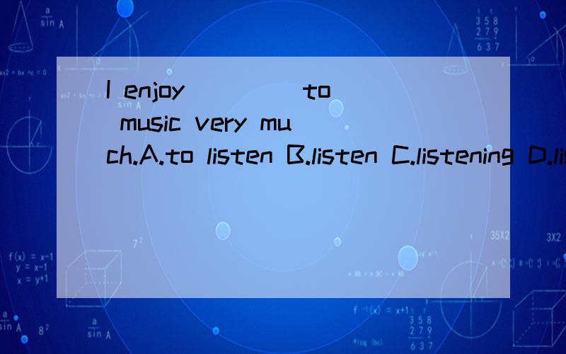 I enjoy____ to music very much.A.to listen B.listen C.listening D.listened