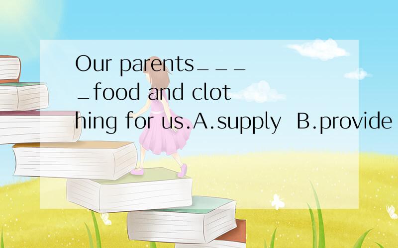 Our parents____food and clothing for us.A.supply  B.provide (答案A,为什么不选B）