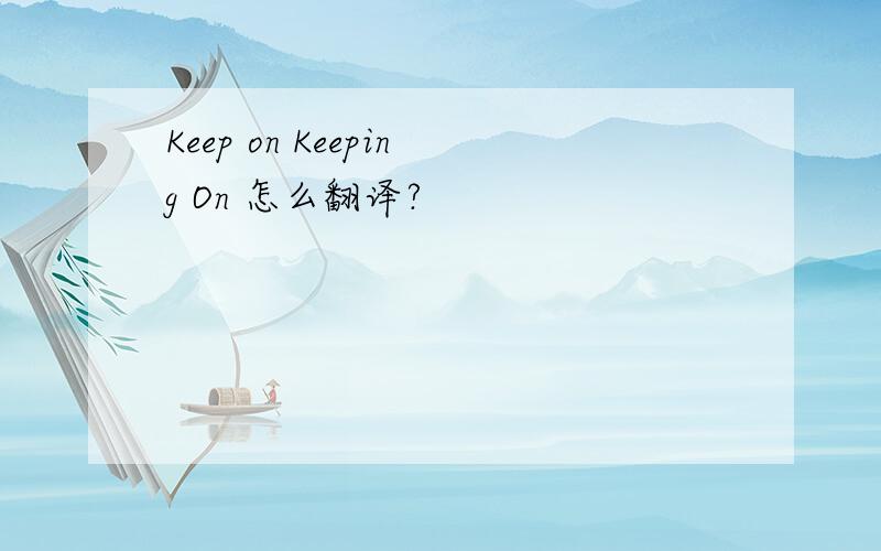 Keep on Keeping On 怎么翻译?