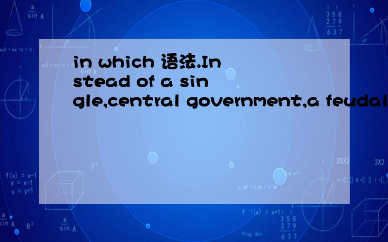 in which 语法.Instead of a single,central government,a feudal socity developed in which many landowners held power.请问这里的in which代了什么?