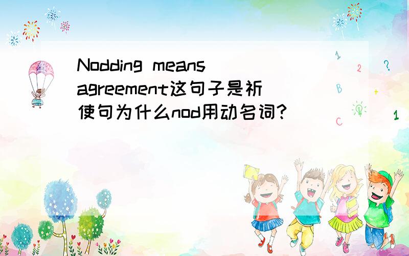 Nodding means agreement这句子是祈使句为什么nod用动名词?