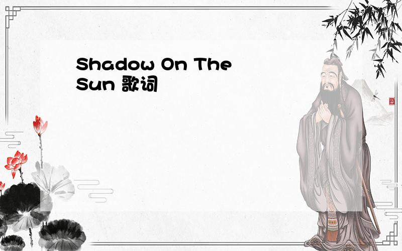 Shadow On The Sun 歌词