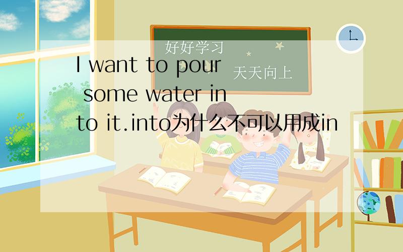 I want to pour some water into it.into为什么不可以用成in