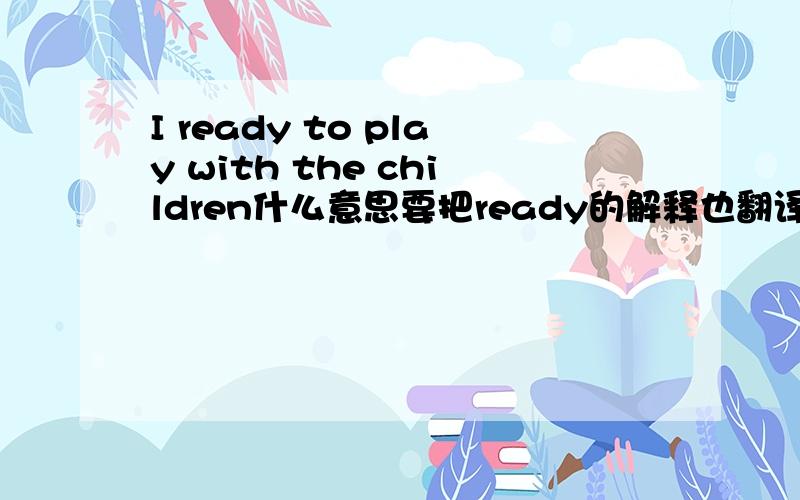 I ready to play with the children什么意思要把ready的解释也翻译出来,