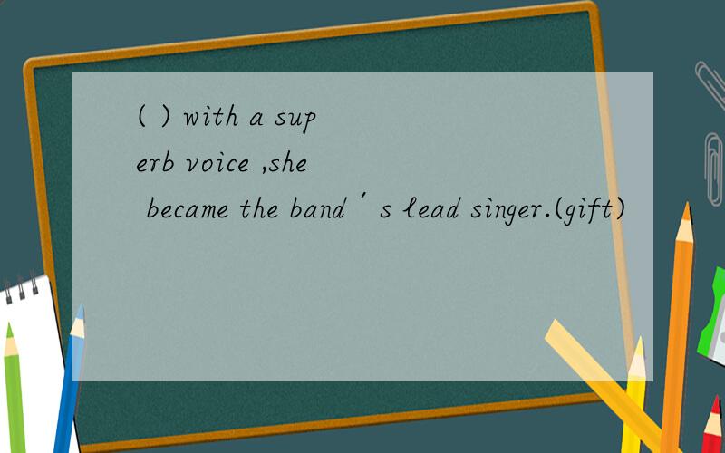 ( ) with a superb voice ,she became the band′s lead singer.(gift)