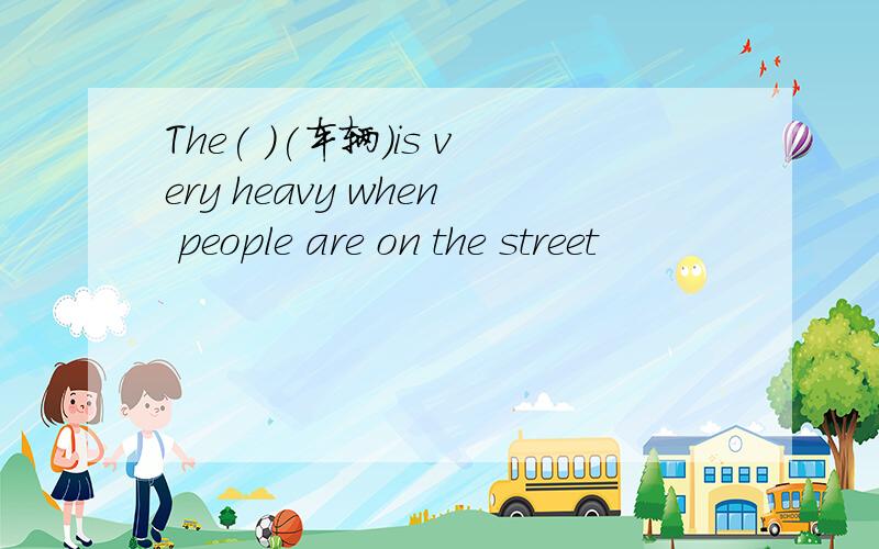 The( )(车辆）is very heavy when people are on the street