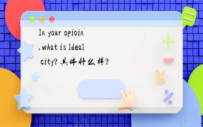 In your opioin,what is ldeal city?具体什么样?