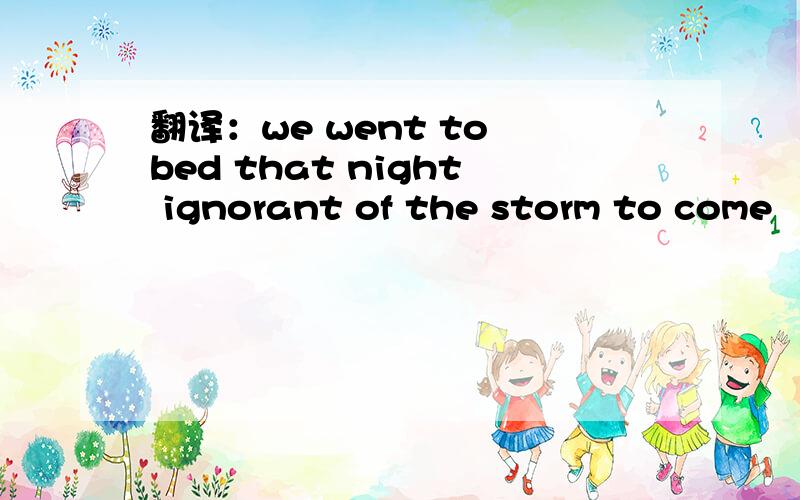翻译：we went to bed that night ignorant of the storm to come