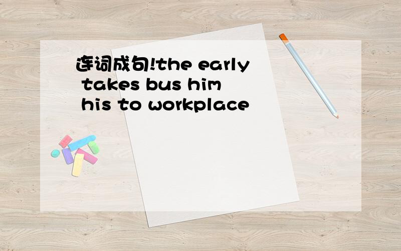 连词成句!the early takes bus him his to workplace