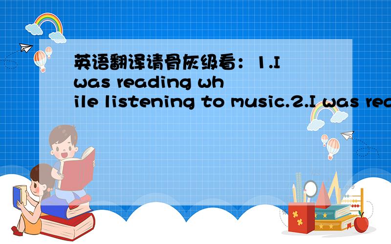 英语翻译请骨灰级看：1.I was reading while listening to music.2.I was reading and listening to music.两句都是翻译成一边读书一边听音乐,但两者的区别何在?