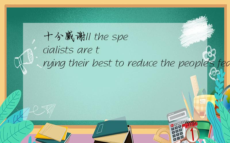 十分感谢ll the specialists are trying their best to reduce the people's fear( )