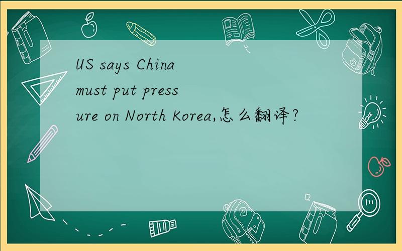 US says China must put pressure on North Korea,怎么翻译?