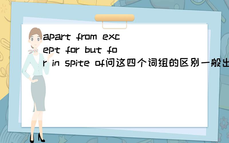 apart from except for but for in spite of问这四个词组的区别一般出现在句子的什么地方谢