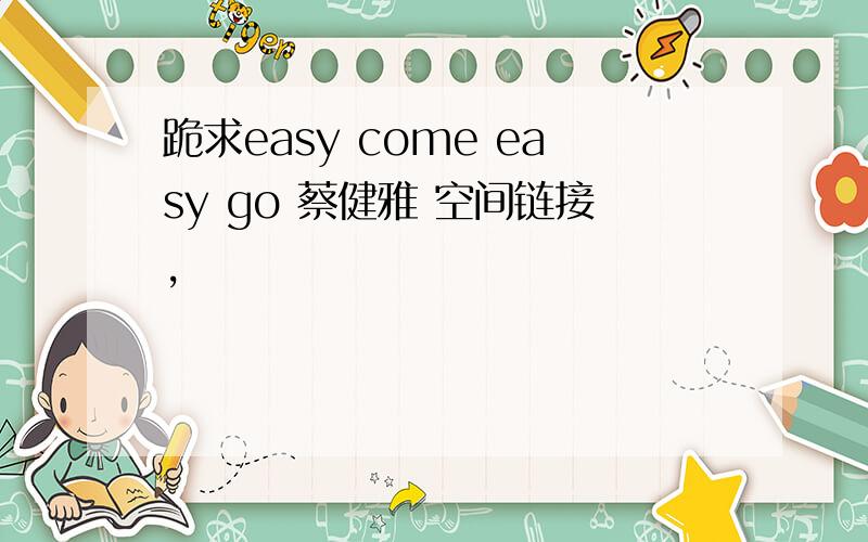跪求easy come easy go 蔡健雅 空间链接,