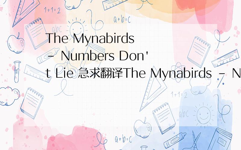 The Mynabirds – Numbers Don't Lie 急求翻译The Mynabirds – Numbers Don't LieIt was always what you said It would be, and nothing moreThrough the smoke screens and the pipe dreamsAnd the blood on the floorYou say it's black, well it's bound to