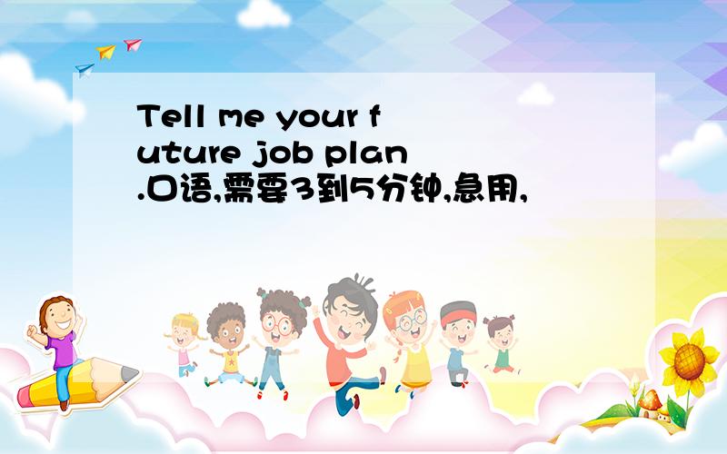 Tell me your future job plan.口语,需要3到5分钟,急用,
