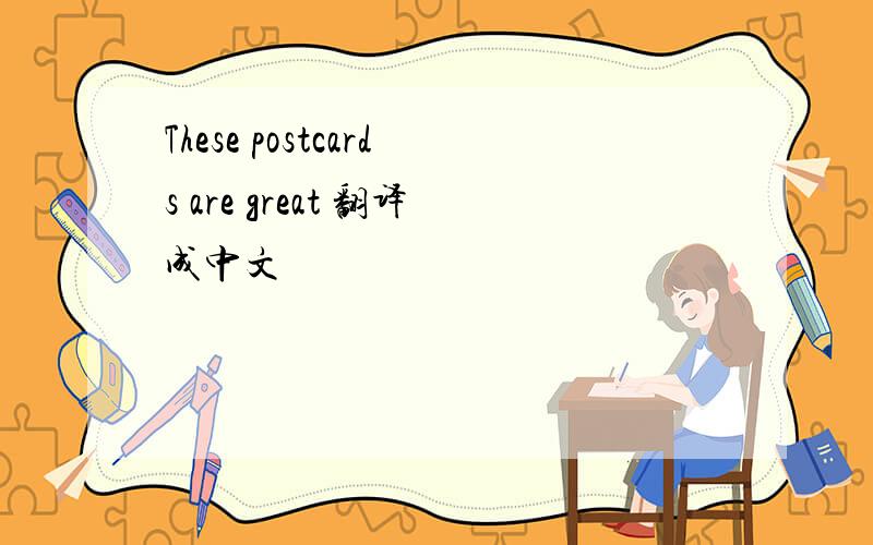 These postcards are great 翻译成中文