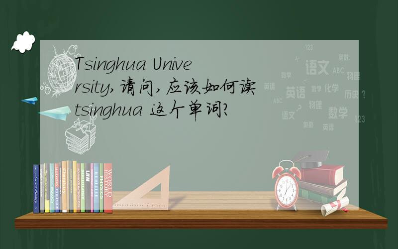 Tsinghua University,请问,应该如何读tsinghua 这个单词?
