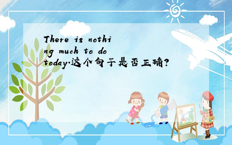 There is nothing much to do today.这个句子是否正确?