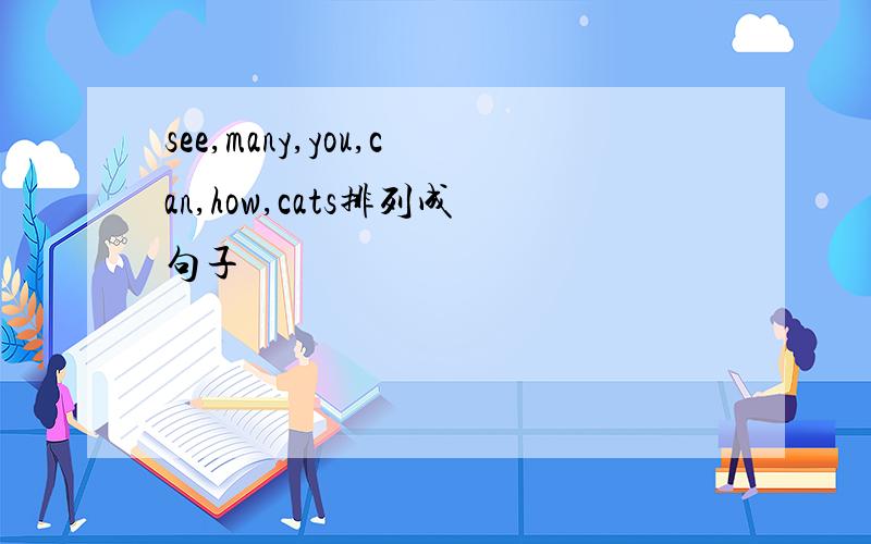 see,many,you,can,how,cats排列成句子