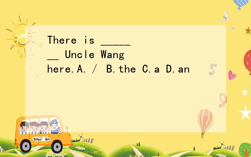 There is _______ Uncle Wang here.A.／ B.the C.a D.an