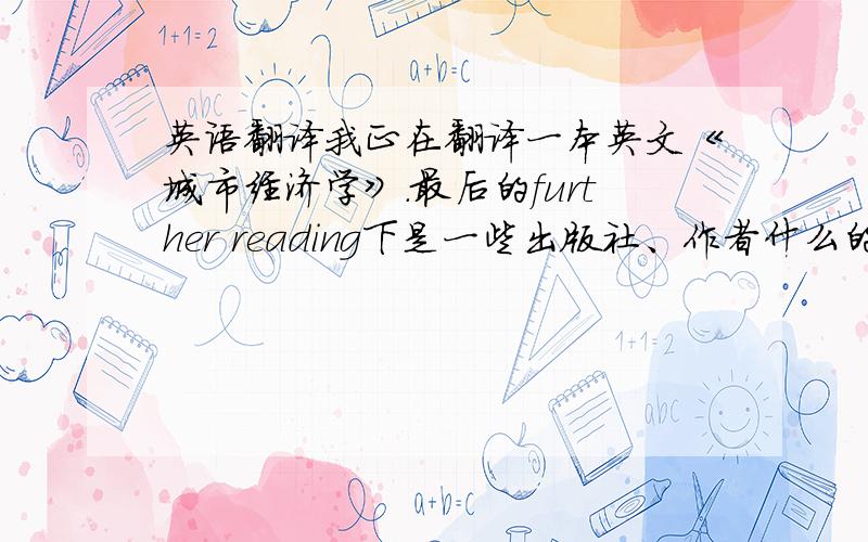 英语翻译我正在翻译一本英文《城市经济学》.最后的further reading下是一些出版社、作者什么的,还用译成中文吗?