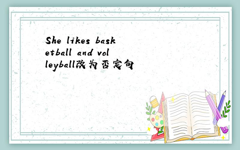 She likes basketball and volleyball改为否定句