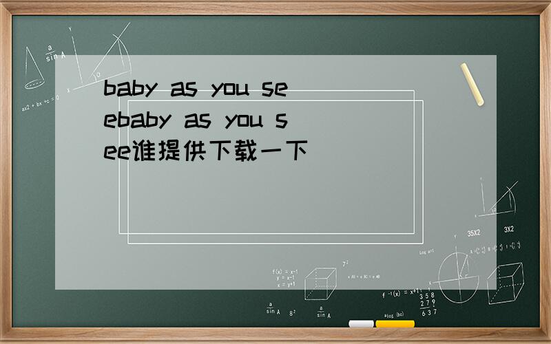 baby as you seebaby as you see谁提供下载一下