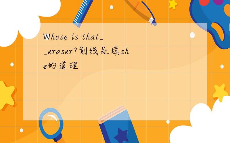 Whose is that__eraser?划线处填she的道理