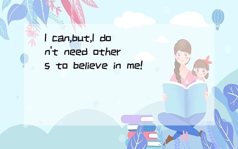 I can,but,I don't need others to believe in me!