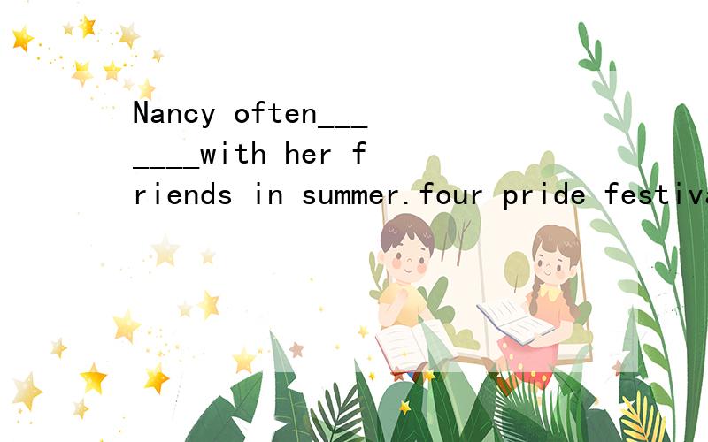 Nancy often_______with her friends in summer.four pride festival encourage go swimming