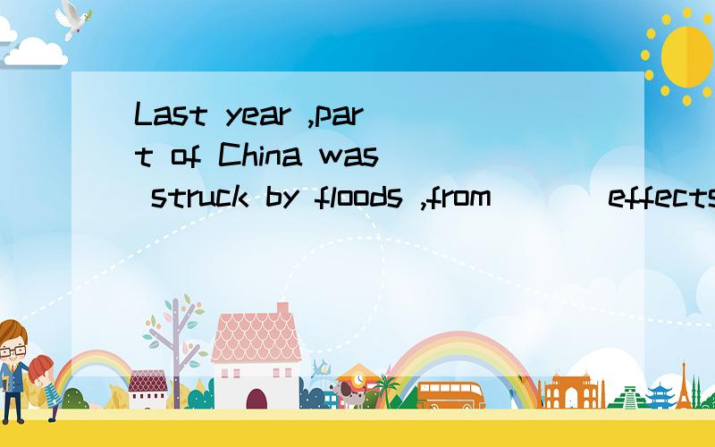 Last year ,part of China was struck by floods ,from ___effects the