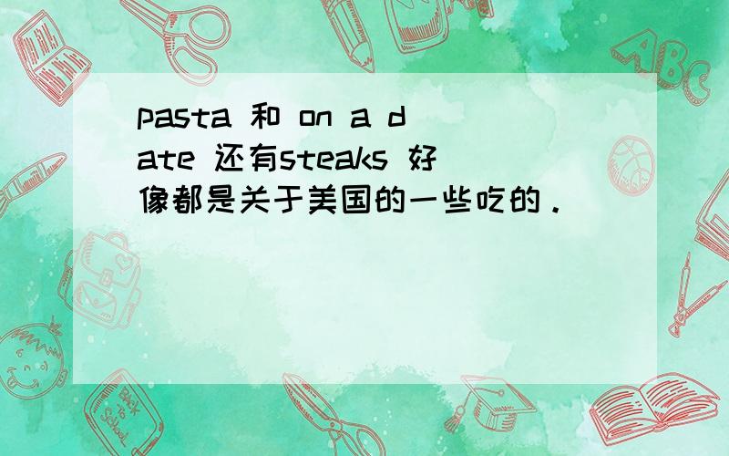 pasta 和 on a date 还有steaks 好像都是关于美国的一些吃的。