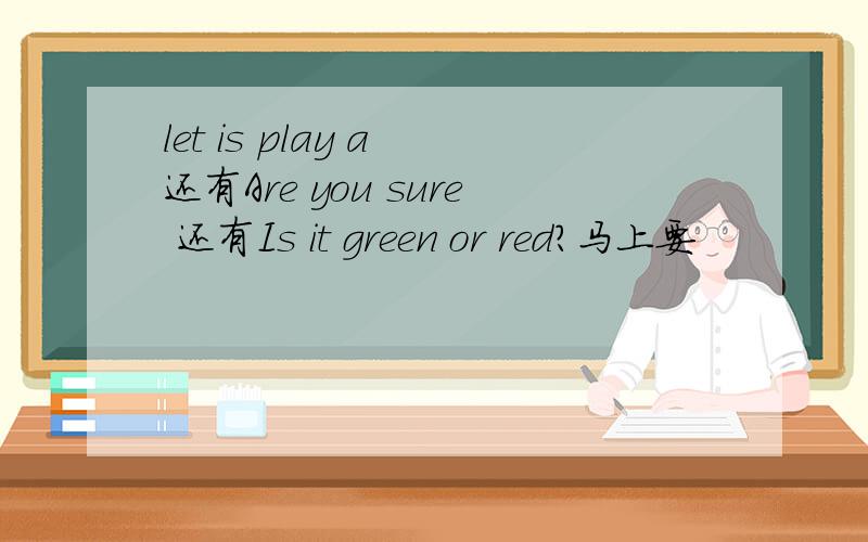 let is play a 还有Are you sure 还有Is it green or red?马上要
