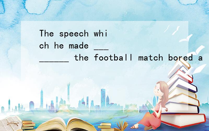 The speech which he made _________ the football match bored a lot of fans to death.a.being concerned.b.be concerned.c concern.d.concerning 那为什么要加ing?make 后面不是用原形么？