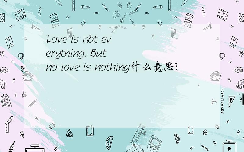 Love is not everything. But no love is nothing什么意思?