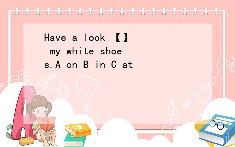 Have a look 【】 my white shoes.A on B in C at