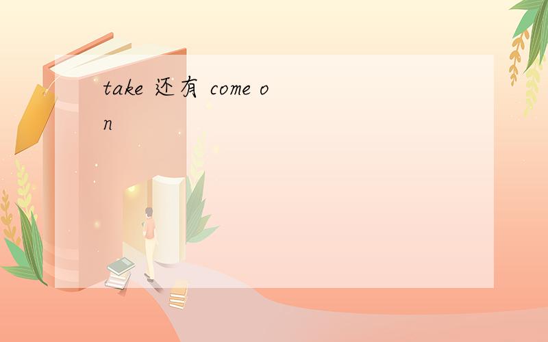 take 还有 come on
